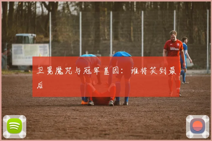 卫冕魔咒与冠军基因：谁将笑到最后