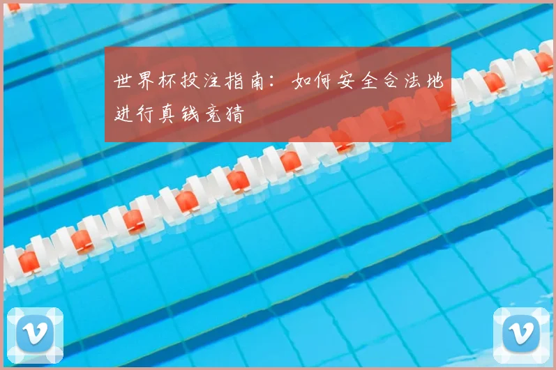 世界杯投注指南:如何安全合法地进行真钱竞猜