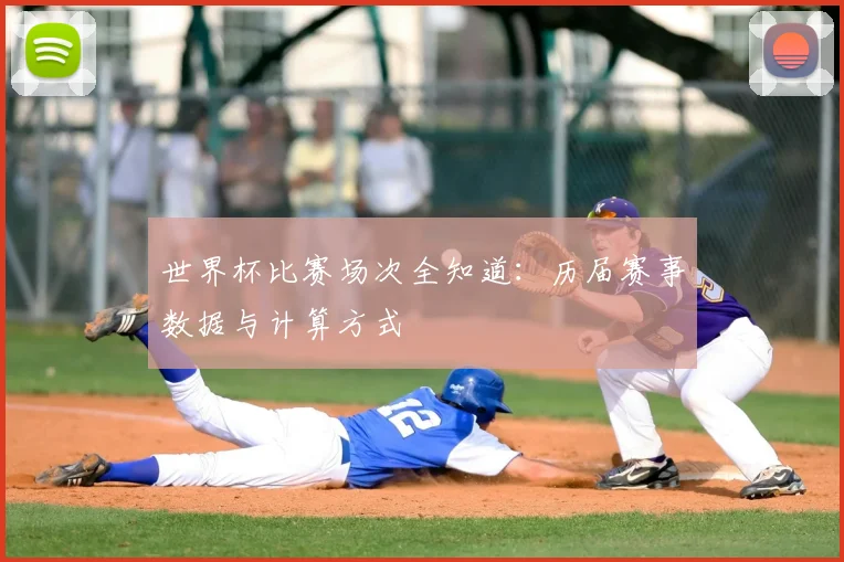 世界杯比赛场次全知道：历届赛事数据与计算方式