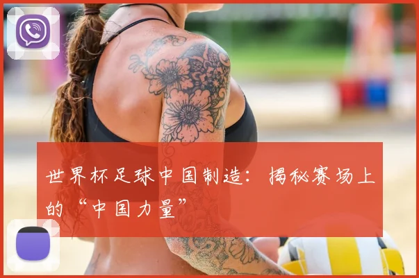 世界杯足球中国制造：揭秘赛场上的“中国力量”