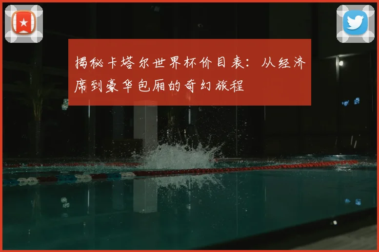 揭秘卡塔尔世界杯价目表：从经济席到豪华包厢的奇幻旅程