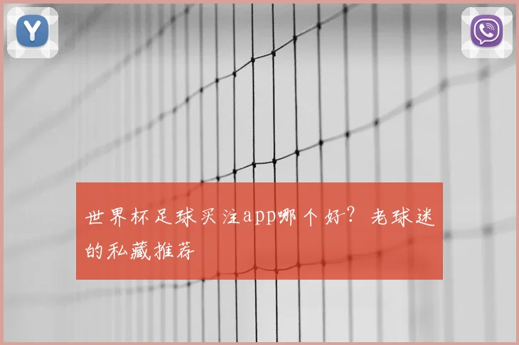 世界杯足球买注app哪个好？老球迷的私藏推荐