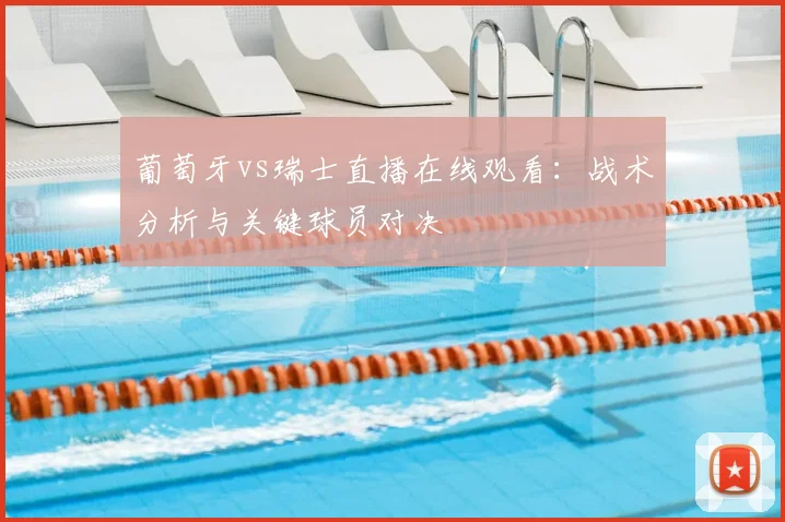 葡萄牙vs瑞士直播在线观看：战术分析与关键球员对决