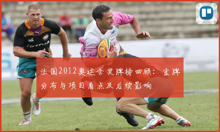 法国2012奥运会奖牌榜回顾：金牌分布与项目看点及后续影响