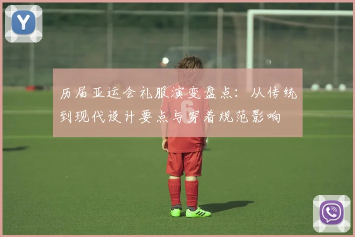 历届亚运会礼服演变盘点：从传统到现代设计要点与穿着规范影响