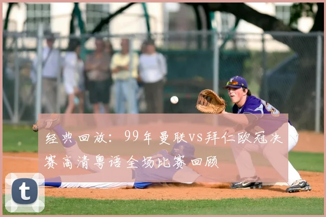 经典回放：99年曼联vs拜仁欧冠决赛高清粤语全场比赛回顾