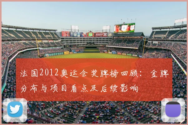 法国2012奥运会奖牌榜回顾：金牌分布与项目看点及后续影响