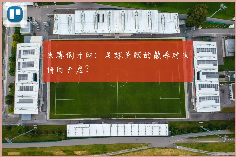 决赛倒计时：足球圣殿的巅峰对决何时开启？